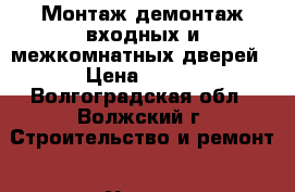 Монтаж,демонтаж входных и межкомнатных дверей › Цена ­ 500 - Волгоградская обл., Волжский г. Строительство и ремонт » Услуги   . Волгоградская обл.,Волжский г.